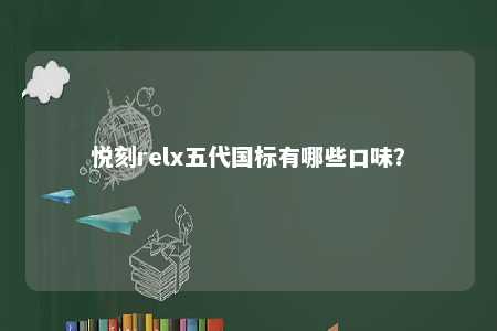 悦刻relx五代国标有哪些口味？ 